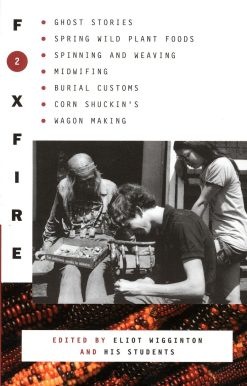 Foxfire 2: Ghost Stores, Spring Wild Plant Foods, Spinning and Weaving, Midwifing,  Burial Customs, Corn Shuckin's, Wagon Making