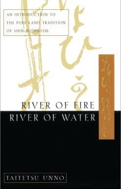 River of Fire, River of Water: An Introduction to the Pure Land Tradition of Shin Buddhism