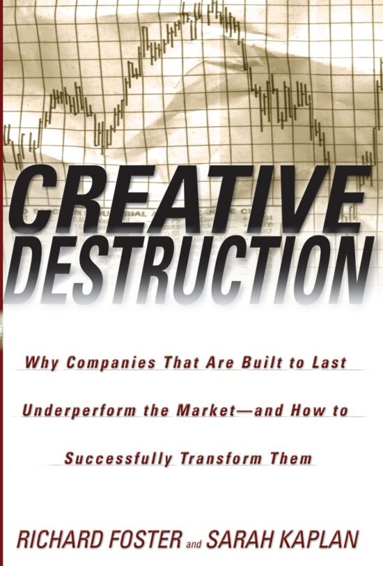 Why Companies That Are Built to Last Underperform the Market--And How to Successfully Transform Them: Creative Destruction