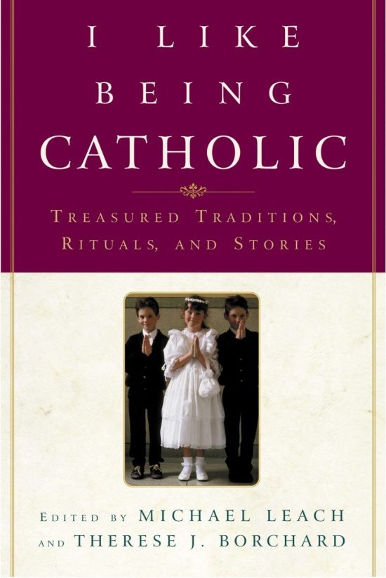 I Like Being Catholic: Treasured Traditions, Rituals, and Stories