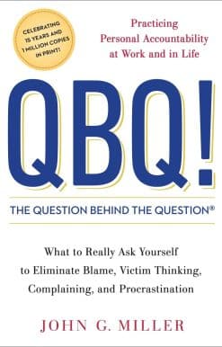 QBQ! The Question Behind the Question: Practicing Personal Accountability at Work and in Life