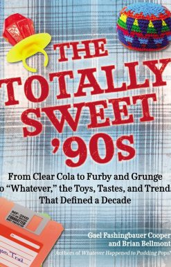 The Totally Sweet 90s: From Clear Cola to Furby, and Grunge to "Whatever", the Toys, Tastes, and Trends  That Defined a Decade
