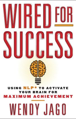 Wired for Success: Using NLP* to Activate Your Brain for Maximum Achievement