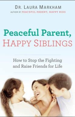 How to Stop the Fighting and Raise Friends for Life: Peaceful Parent, Happy Siblings