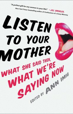 Listen to Your Mother: What She Said Then, What We're Saying Now
