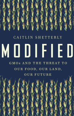 GMOs and the Threat to Our Food, Our Land, Our Future: Modified