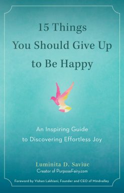 An Inspiring Guide to Discovering Effortless Joy: 15 Things You Should Give Up to Be Happy