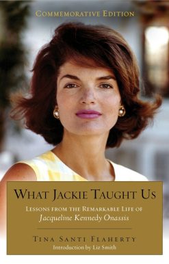 What Jackie Taught Us (Revised and Expanded): Lessons from the Remarkable Life of Jacqueline Kennedy Onassis Introduction by L iz Smith
