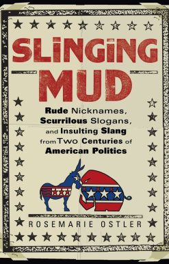Slinging Mud: Rude Nicknames, Scurrilous Slogans, and Insulting Slang from Two Centuries of American Politics