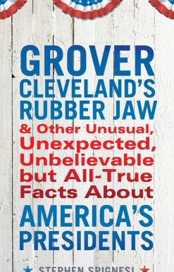Grover Cleveland's Rubber Jaw and Other Unusual, Unexpected, Unbelievable but Al