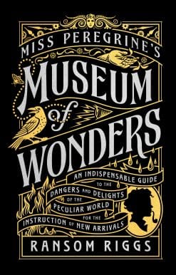 Miss Peregrine's Museum of Wonders: An Indispensable Guide to the Dangers and Delights of the Peculiar World for the Instruction of New Arrivals