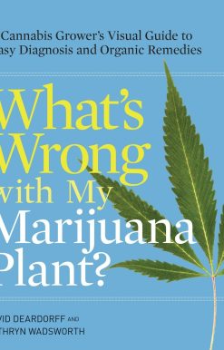 What's Wrong with My Marijuana Plant?: A Cannabis Grower's Visual Guide to Easy Diagnosis and Organic Remedies