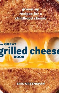 Grown-Up Recipes for a Childhood Classic [A Cookbook]: The Great Grilled Cheese Book