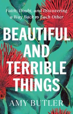 Beautiful and Terrible Things: Faith, Doubt, and Discovering a Way Back to Each Other
