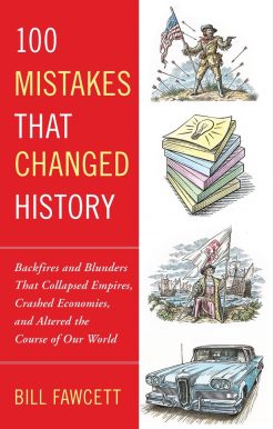 100 Mistakes that Changed History: Backfires and Blunders That Collapsed Empires, Crashed Economies, and Altered the Course of Our World