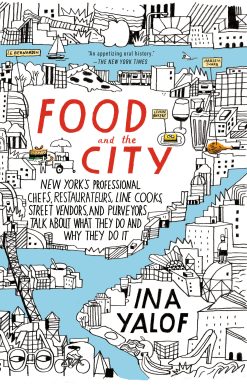 New York's Professional Chefs, Restaurateurs, Line Cooks, Street Vendors, and Purveyors Talk About What They Do and Why They Do It: Food and the City