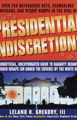 Presidential Indiscretions: The Unofficial, Unexpurgated Guide to Naughty Behavior Kept Under Wraps (or Under the Covers) by the White House!
