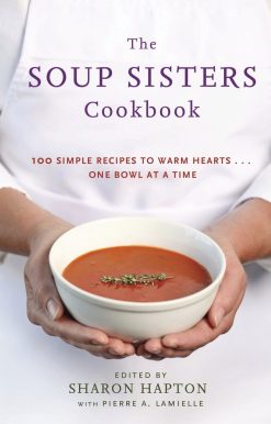 The Soup Sisters Cookbook: 100 Simple Recipes to Warm Hearts . . . One Bowl at a Time