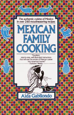 Mexican Family Cooking: The Authentic Cuisine of Mexico in over 260 Mouthwatering Recipes: A Cookbook