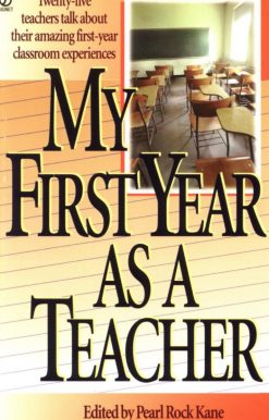 Twenty-Five Teachers Talk about Their Amazing First-Year Classroom Experiences: My First Year as a Teacher