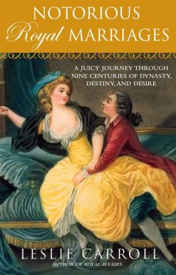Notorious Royal Marriages: A Juicy Journey Through Nine Centuries of Dynasty, Destiny,and Desire