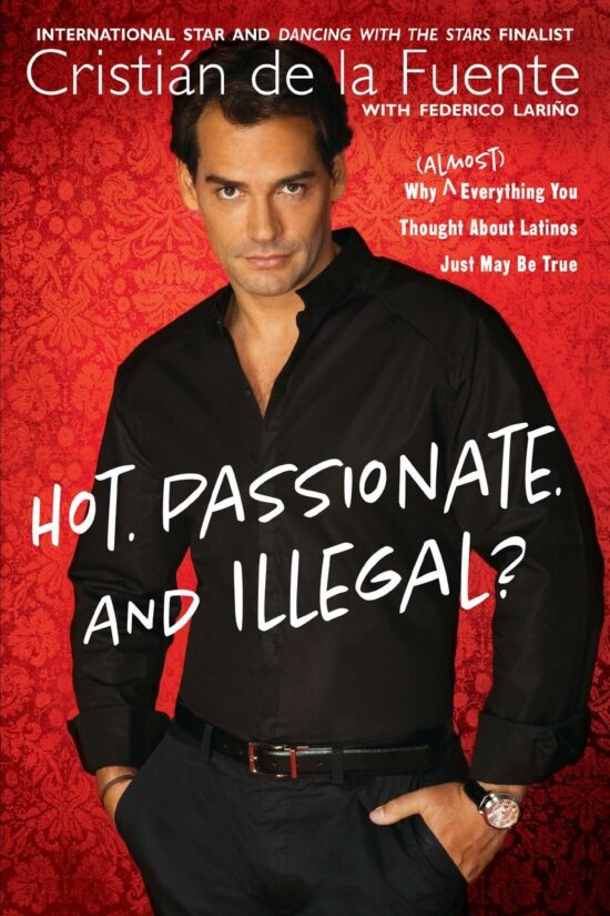 Why (Almost) Everything You Thought About Latinos Just May Be True: Hot. Passionate. and Illegal?