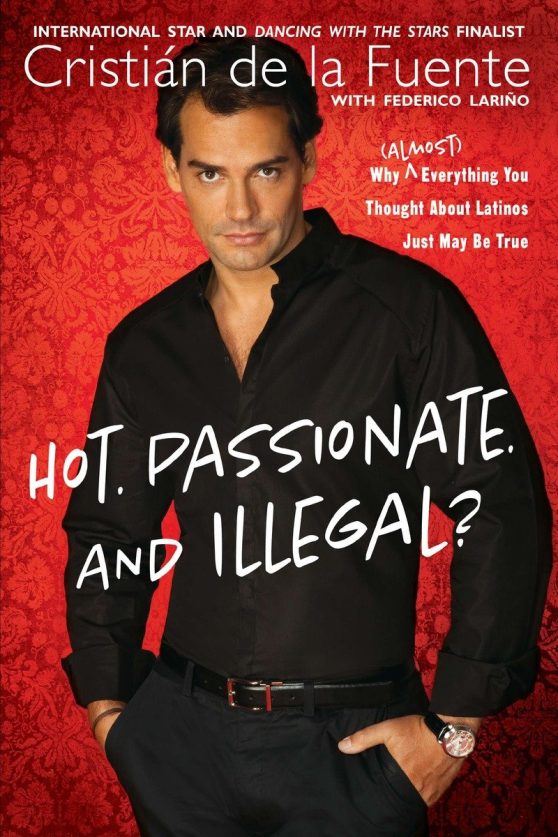 Why (Almost) Everything You Thought About Latinos Just May Be True: Hot. Passionate. and Illegal?