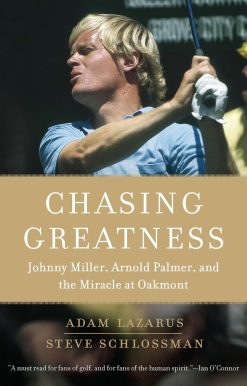 Chasing Greatness: Johnny Miller, Arnold Palmer, and the Miracle at Oakmont