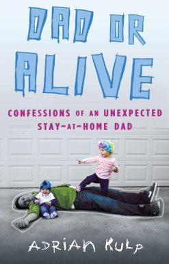 Dad or Alive: Confessions of an Unexpected Stay-at-Home Dad