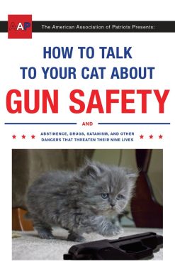 How to Talk to Your Cat About Gun Safety: And Abstinence, Drugs, Satanism, and Other Dangers That Threaten Their Nine Lives