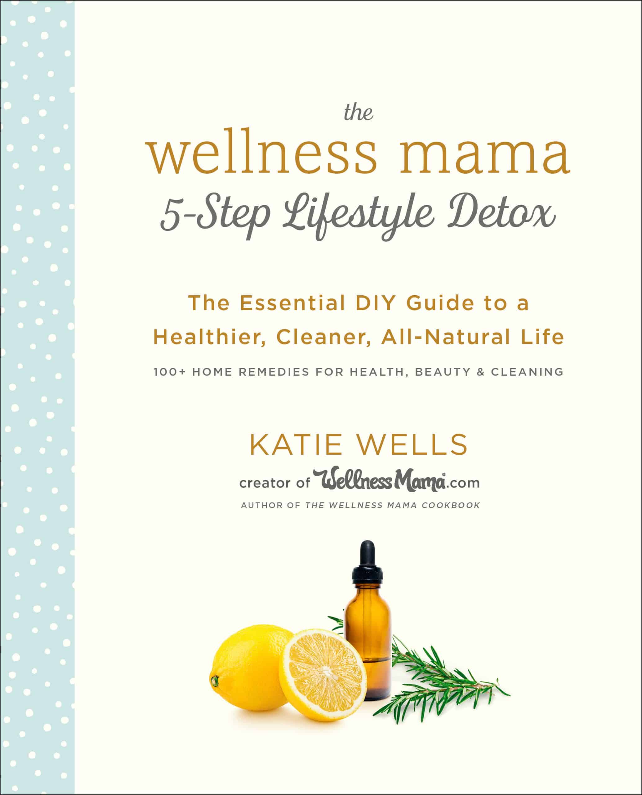 The Essential DIY Guide to a Healthier, Cleaner, All-Natural Life: The Wellness Mama 5-Step Lifestyle Detox