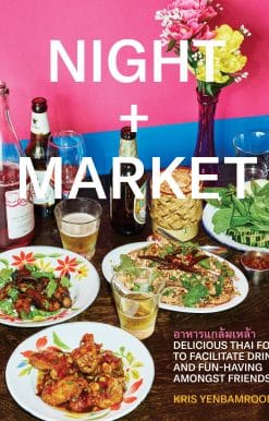 Night + Market: Delicious Thai Food to Facilitate Drinking and Fun-Having Amongst Friends A Cookbook