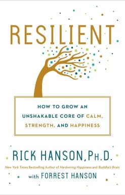 Resilient: How to Grow an Unshakable Core of Calm, Strength, and Happiness