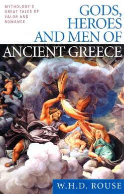 Gods, Heroes and Men of Ancient Greece: Mythology's Great Tales of Valor and Romance