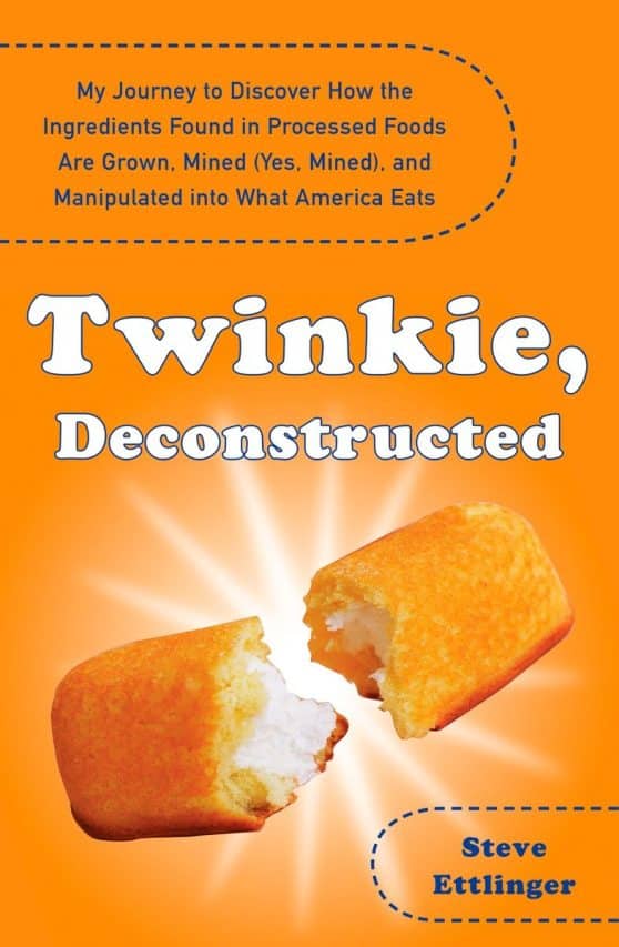 My Journey to Discover How the Ingredients Found in Processed Foods Are Grown, M ined (Yes, Mined), and Manipulated into What America Eats: Twinkie, Deconstructed