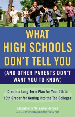 Create a Long-Term Plan for Your 7th to 10th Grader for Getting into the Top Col leges: What High Schools Don't Tell You (And Other Parents Don't Want You toKnow)