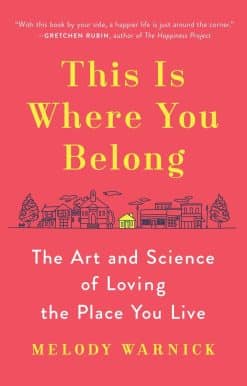 The Art and Science of Loving the Place You Live: This Is Where You Belong