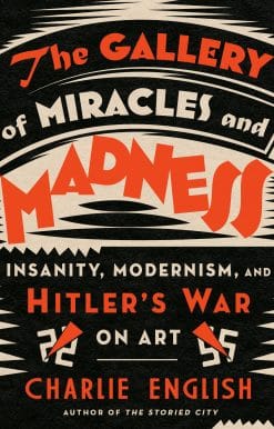 The Gallery of Miracles and Madness: Insanity, Modernism, and Hitler's War on Art