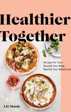 Healthier Together: Recipes for Two--Nourish Your Body, Nourish Your Relationships: A Cookbook