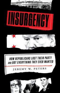 Insurgency: How Republicans Lost Their Party and Got Everything They Ever Wanted
