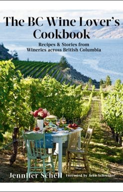 The BC Wine Lover's Cookbook: Recipes & Stories from Wineries Across British Columbia