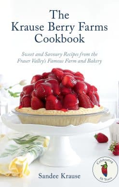 The Krause Berry Farms Cookbook: Sweet and Savoury Recipes from the Fraser Valley's Famous Farm and Bakery