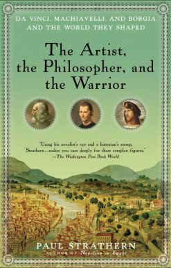 The Artist, the Philosopher, and the Warrior: Da Vinci, Machiavelli, and Borgia and the World They Shaped