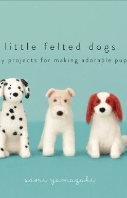 Little Felted Dogs: Easy Projects for Making Adorable Needle Felted Pups