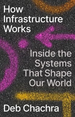 How Infrastructure Works: Inside the Systems That Shape Our World