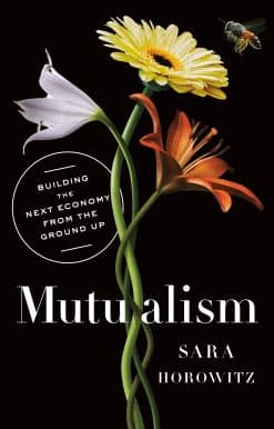 Mutualism: Building the Next Economy from the Ground Up