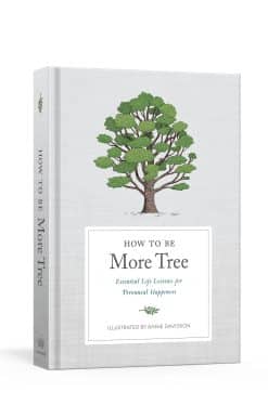 How to Be More Tree: Essential Life Lessons for Perennial Happiness