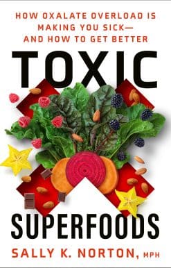 Toxic Superfoods: How Oxalate Overload Is Making You Sick--and How to Get Better