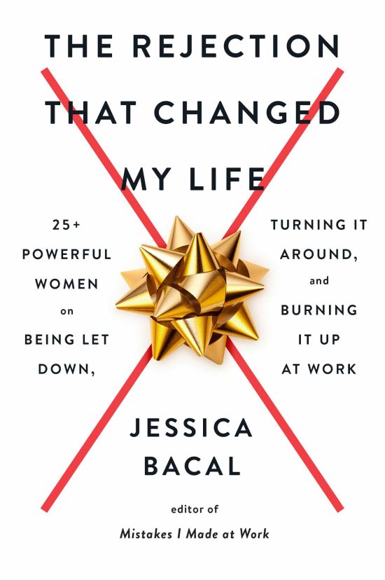 The Rejection That Changed My Life: 25+ Powerful Women on Being Let Down, Turning It Around, and Burning It Up at Work