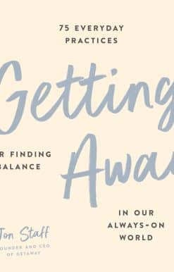 Getting Away: 75 Everyday Practices for Finding Balance in Our Always-On World